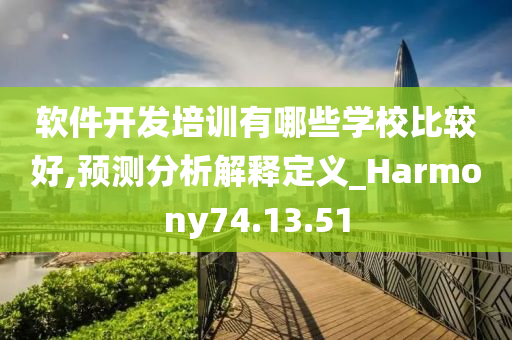 软件开发培训有哪些学校比较好,预测分析解释定义_Harmony74.13.51