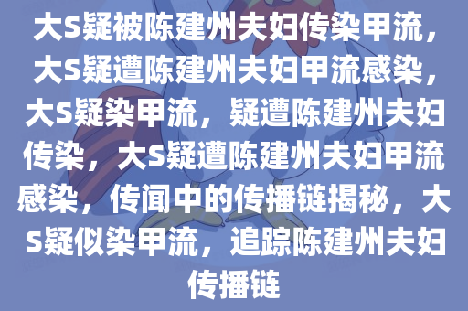 大S疑被陈建州夫妇传染甲流，大S疑遭陈建州夫妇甲流感染，大S疑染甲流，疑遭陈建州夫妇传染，大S疑遭陈建州夫妇甲流感染，传闻中的传播链揭秘，大S疑似染甲流，追踪陈建州夫妇传播链