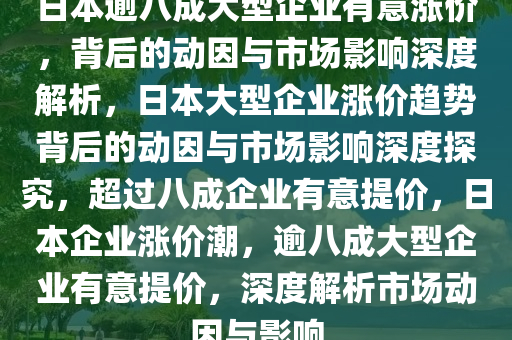 日本逾八成大型企业有意涨价，背后的动因与市场影响深度解析，日本大型企业涨价趋势背后的动因与市场影响深度探究，超过八成企业有意提价，日本企业涨价潮，逾八成大型企业有意提价，深度解析市场动因与影响