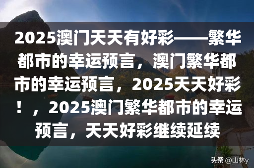 2025澳门天天有好彩——繁华都市的幸运预言，澳门繁华都市的幸运预言，2025天天好彩！，2025澳门繁华都市的幸运预言，天天好彩继续延续