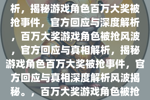 游戏角色百万大奖游戏被抢走事件揭秘，官方回应与深度解析，揭秘游戏角色百万大奖被抢事件，官方回应与深度解析，百万大奖游戏角色被抢风波，官方回应与真相解析，揭秘游戏角色百万大奖被抢事件，官方回应与真相深度解析风波揭秘。，百万大奖游戏角色被抢事件，官方回应与真相深度解析