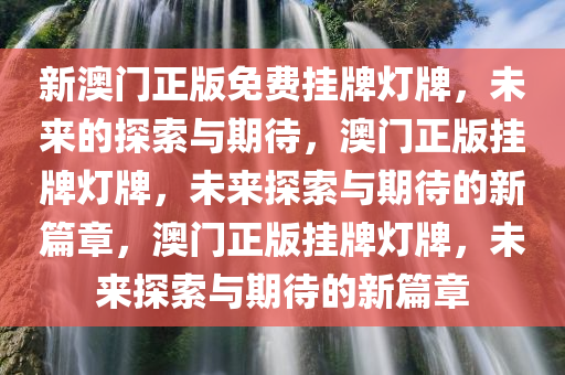 新澳门正版免费挂牌灯牌，未来的探索与期待，澳门正版挂牌灯牌，未来探索与期待的新篇章，澳门正版挂牌灯牌，未来探索与期待的新篇章