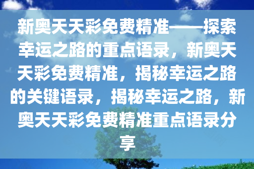 新奥天天彩免费精准——探索幸运之路的重点语录，新奥天天彩免费精准，揭秘幸运之路的关键语录，揭秘幸运之路，新奥天天彩免费精准重点语录分享