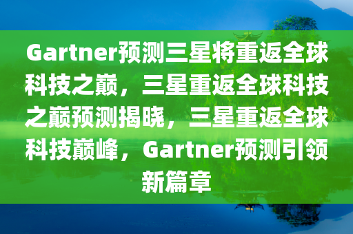 Gartner预测三星将重返全球科技之巅，三星重返全球科技之巅预测揭晓，三星重返全球科技巅峰，Gartner预测引领新篇章