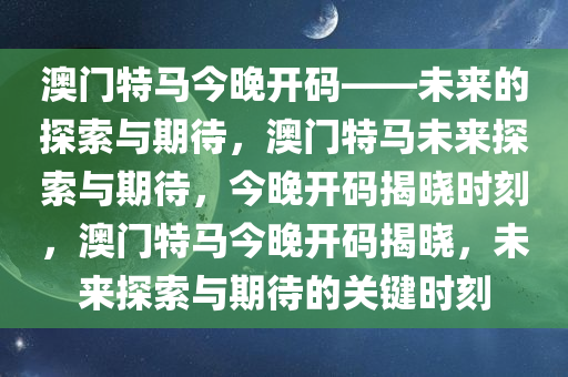 澳门特马今晚开码——未来的探索与期待，澳门特马未来探索与期待，今晚开码揭晓时刻，澳门特马今晚开码揭晓，未来探索与期待的关键时刻