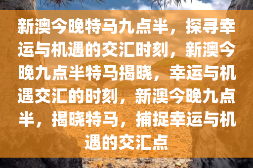 新澳今晚特马九点半，探寻幸运与机遇的交汇时刻，新澳今晚九点半特马揭晓，幸运与机遇交汇的时刻，新澳今晚九点半，揭晓特马，捕捉幸运与机遇的交汇点