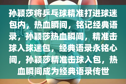 孙颖莎将乒乓球精准打进球迷包内，热血瞬间，铭记经典语录，孙颖莎热血瞬间，精准击球入球迷包，经典语录永铭心间，孙颖莎精准击球入包，热血瞬间成为经典语录传世