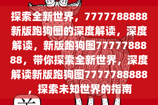 探索全新世界，7777788888新版跑狗图的深度解读，深度解读，新版跑狗图7777788888，带你探索全新世界，深度解读新版跑狗图7777788888，探索未知世界的指南