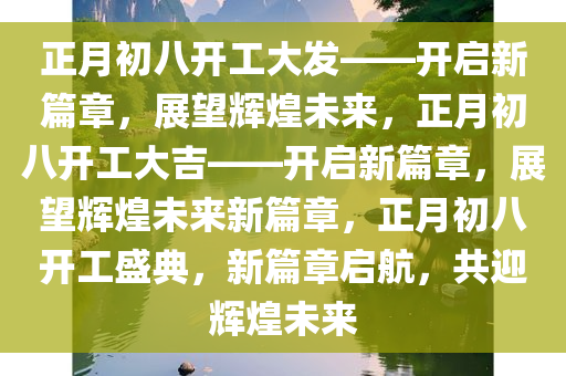 正月初八开工大发——开启新篇章，展望辉煌未来，正月初八开工大吉——开启新篇章，展望辉煌未来新篇章，正月初八开工盛典，新篇章启航，共迎辉煌未来