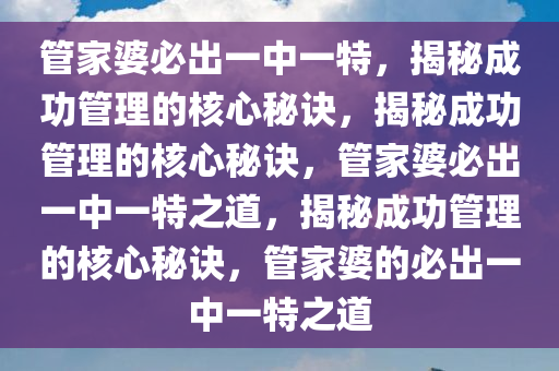 管家婆必出一中一特，揭秘成功管理的核心秘诀，揭秘成功管理的核心秘诀，管家婆必出一中一特之道，揭秘成功管理的核心秘诀，管家婆的必出一中一特之道