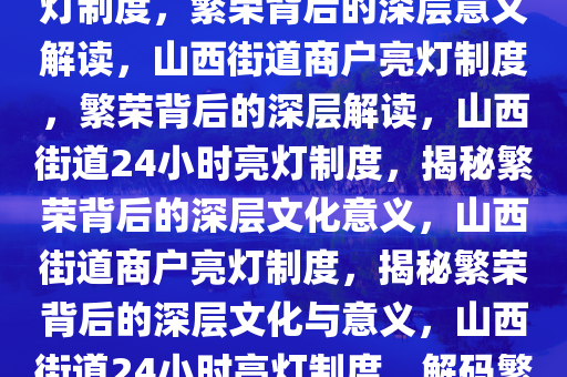 山西一街道实施24小时商户亮灯制度，繁荣背后的深层意义解读，山西街道商户亮灯制度，繁荣背后的深层解读，山西街道24小时亮灯制度，揭秘繁荣背后的深层文化意义，山西街道商户亮灯制度，揭秘繁荣背后的深层文化与意义，山西街道24小时亮灯制度，解码繁荣背后的文化密码