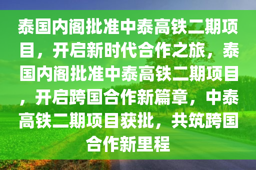 泰国内阁批准中泰高铁二期项目，开启新时代合作之旅，泰国内阁批准中泰高铁二期项目，开启跨国合作新篇章，中泰高铁二期项目获批，共筑跨国合作新里程