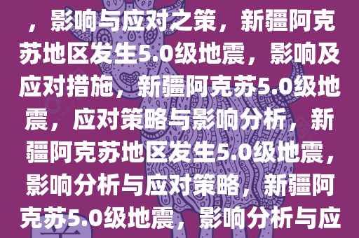 新疆阿克苏地区发生5.0级地震，影响与应对之策，新疆阿克苏地区发生5.0级地震，影响及应对措施，新疆阿克苏5.0级地震，应对策略与影响分析，新疆阿克苏地区发生5.0级地震，影响分析与应对策略，新疆阿克苏5.0级地震，影响分析与应对策略全解析