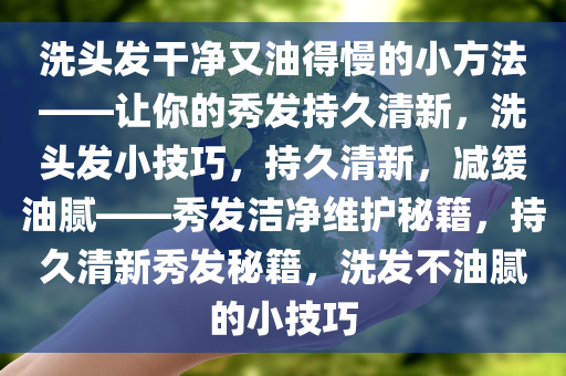 洗头发干净又油得慢的小方法