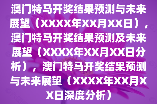 澳门特马开奖结果预测与未来展望（XXXX年XX月XX日），澳门特马开奖结果预测及未来展望（XXXX年XX月XX日分析），澳门特马开奖结果预测与未来展望（XXXX年XX月XX日深度分析）