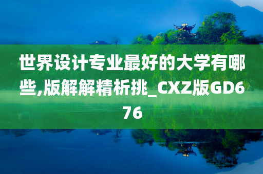 世界设计专业最好的大学有哪些,版解解精析挑_CXZ版GD676