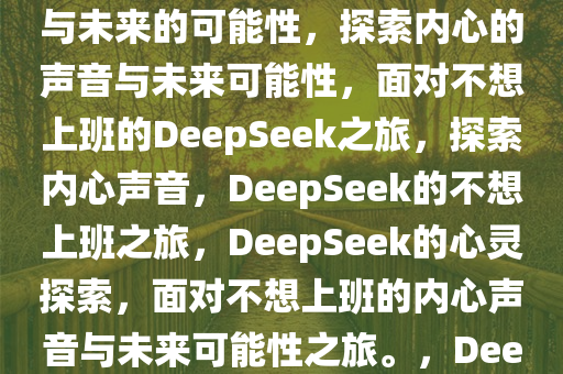 当我问DeepSeek，不想上班怎么办？——探索内心的声音与未来的可能性，探索内心的声音与未来可能性，面对不想上班的DeepSeek之旅，探索内心声音，DeepSeek的不想上班之旅，DeepSeek的心灵探索，面对不想上班的内心声音与未来可能性之旅。，DeepSeek心灵之旅，探寻不想上班的内心声音与未来可能