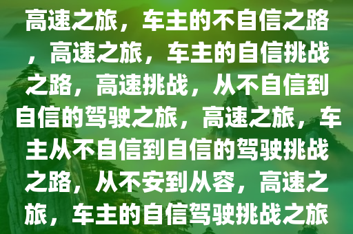 高速之旅，车主的不自信之路，高速之旅，车主的自信挑战之路，高速挑战，从不自信到自信的驾驶之旅，高速之旅，车主从不自信到自信的驾驶挑战之路，从不安到从容，高速之旅，车主的自信驾驶挑战之旅