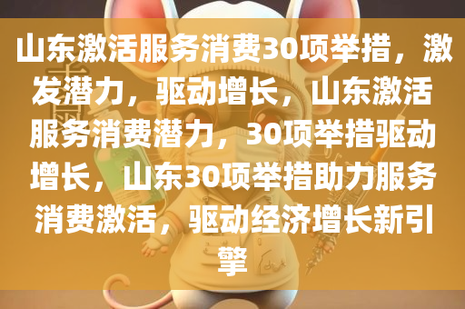 山东激活服务消费30项举措，激发潜力，驱动增长，山东激活服务消费潜力，30项举措驱动增长，山东30项举措助力服务消费激活，驱动经济增长新引擎