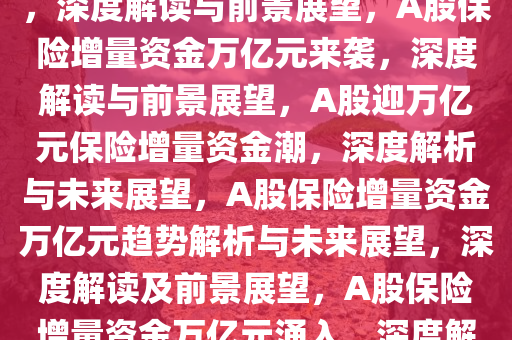 A股将迎万亿元保险增量资金，深度解读与前景展望，A股保险增量资金万亿元来袭，深度解读与前景展望，A股迎万亿元保险增量资金潮，深度解析与未来展望，A股保险增量资金万亿元趋势解析与未来展望，深度解读及前景展望，A股保险增量资金万亿元涌入，深度解析与未来展望