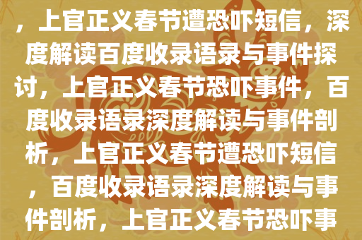 上官正义收到春节恐吓短信，百度收录的重点语录解读与探讨，上官正义春节遭恐吓短信，深度解读百度收录语录与事件探讨，上官正义春节恐吓事件，百度收录语录深度解读与事件剖析，上官正义春节遭恐吓短信，百度收录语录深度解读与事件剖析，上官正义春节恐吓事件，百度收录语录深度剖析与事件解读