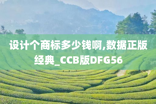 设计个商标多少钱啊,数据正版经典_CCB版DFG56