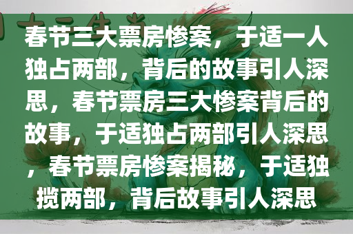 春节三大票房惨案，于适一人独占两部，背后的故事引人深思，春节票房三大惨案背后的故事，于适独占两部引人深思，春节票房惨案揭秘，于适独揽两部，背后故事引人深思