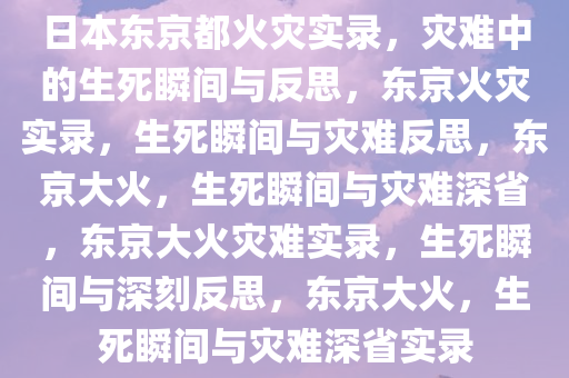 日本东京都火灾实录，灾难中的生死瞬间与反思，东京火灾实录，生死瞬间与灾难反思，东京大火，生死瞬间与灾难深省，东京大火灾难实录，生死瞬间与深刻反思，东京大火，生死瞬间与灾难深省实录