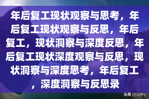 年后复工现状观察与思考，年后复工现状观察与反思，年后复工，现状洞察与深度反思，年后复工现状深度观察与反思，现状洞察与深度思考，年后复工，深度洞察与反思录