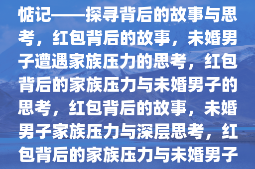 26岁男子未婚有红包被大侄们惦记——探寻背后的故事与思考，红包背后的故事，未婚男子遭遇家族压力的思考，红包背后的家族压力与未婚男子的思考，红包背后的故事，未婚男子家族压力与深层思考，红包背后的家族压力与未婚男子的婚姻困惑