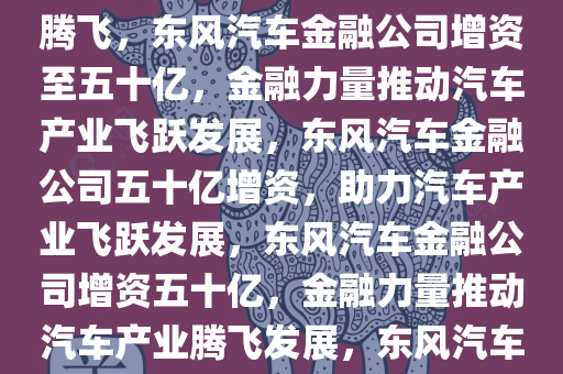 东风汽车金融公司增资至五十亿，金融赋能，助力汽车产业腾飞，东风汽车金融公司增资至五十亿，金融力量推动汽车产业飞跃发展，东风汽车金融公司五十亿增资，助力汽车产业飞跃发展