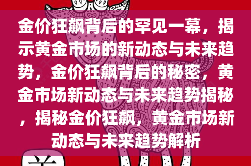 金价狂飙背后的罕见一幕，揭示黄金市场的新动态与未来趋势，金价狂飙背后的秘密，黄金市场新动态与未来趋势揭秘，揭秘金价狂飙，黄金市场新动态与未来趋势解析