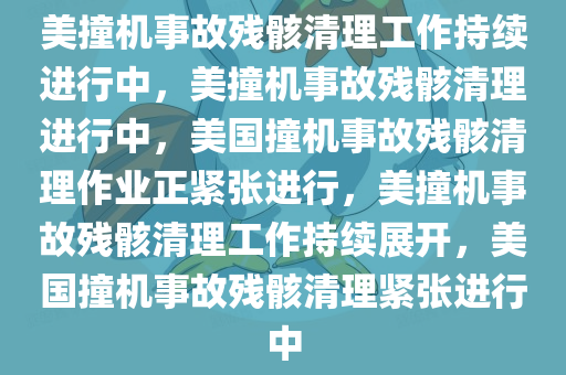 美撞机事故残骸清理工作持续进行中，美撞机事故残骸清理进行中，美国撞机事故残骸清理作业正紧张进行，美撞机事故残骸清理工作持续展开，美国撞机事故残骸清理紧张进行中