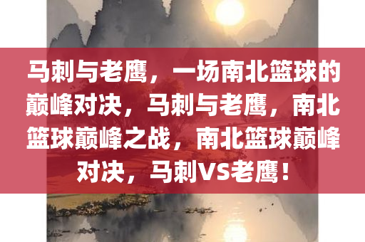 马刺与老鹰，一场南北篮球的巅峰对决，马刺与老鹰，南北篮球巅峰之战，南北篮球巅峰对决，马刺VS老鹰！