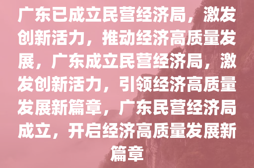 广东已成立民营经济局，激发创新活力，推动经济高质量发展，广东成立民营经济局，激发创新活力，引领经济高质量发展新篇章，广东民营经济局成立，开启经济高质量发展新篇章