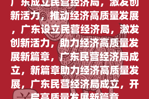 广东成立民营经济局，激发创新活力，推动经济高质量发展，广东设立民营经济局，激发创新活力，助力经济高质量发展新篇章，广东民营经济局成立，新篇章助力经济高质量发展，广东民营经济局成立，开启高质量发展新篇章