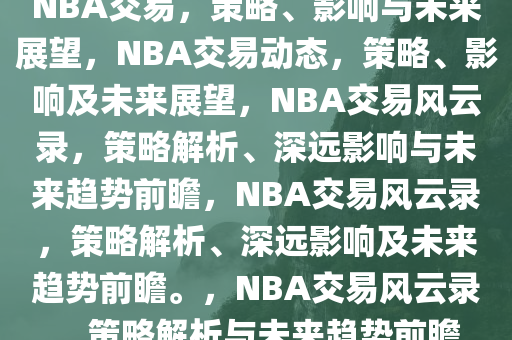 NBA交易，策略、影响与未来展望，NBA交易动态，策略、影响及未来展望，NBA交易风云录，策略解析、深远影响与未来趋势前瞻，NBA交易风云录，策略解析、深远影响及未来趋势前瞻。，NBA交易风云录，策略解析与未来趋势前瞻