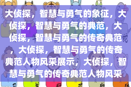 大侦探，智慧与勇气的象征，大侦探，智慧与勇气的典范，大侦探，智慧与勇气的传奇典范，大侦探，智慧与勇气的传奇典范人物风采展示，大侦探，智慧与勇气的传奇典范人物风采