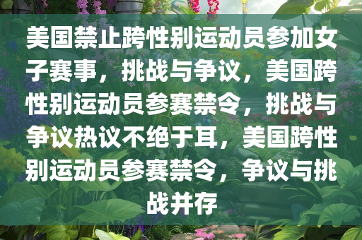 美国禁止跨性别运动员参加女子赛事，挑战与争议，美国跨性别运动员参赛禁令，挑战与争议热议不绝于耳，美国跨性别运动员参赛禁令，争议与挑战并存