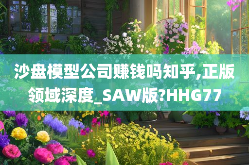 沙盘模型公司赚钱吗知乎,正版领域深度_SAW版?HHG77