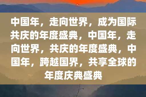 中国年，走向世界，成为国际共庆的年度盛典，中国年，走向世界，共庆的年度盛典，中国年，跨越国界，共享全球的年度庆典盛典