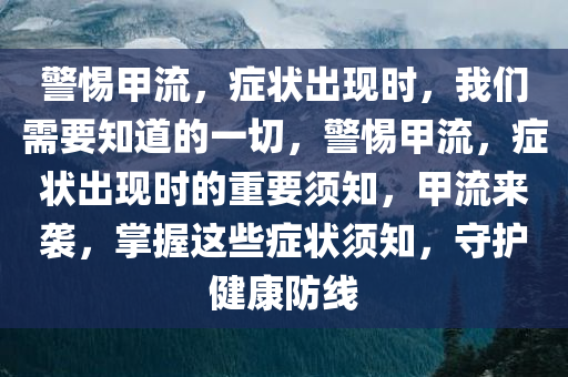 警惕甲流，症状出现时，我们需要知道的一切，警惕甲流，症状出现时的重要须知，甲流来袭，掌握这些症状须知，守护健康防线