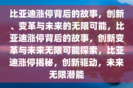 比亚迪涨停背后的故事，创新、变革与未来的无限可能，比亚迪涨停背后的故事，创新变革与未来无限可能探索，比亚迪涨停揭秘，创新驱动，未来无限潜能