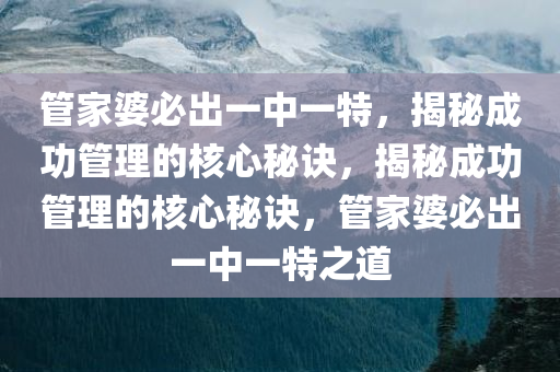 管家婆必出一中一特，揭秘成功管理的核心秘诀，揭秘成功管理的核心秘诀，管家婆必出一中一特之道