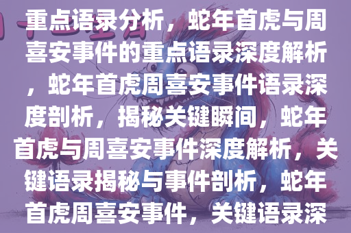 关于蛇年首虎与周喜安被查的重点语录分析，蛇年首虎与周喜安事件的重点语录深度解析，蛇年首虎周喜安事件语录深度剖析，揭秘关键瞬间，蛇年首虎与周喜安事件深度解析，关键语录揭秘与事件剖析，蛇年首虎周喜安事件，关键语录深度剖析与揭秘