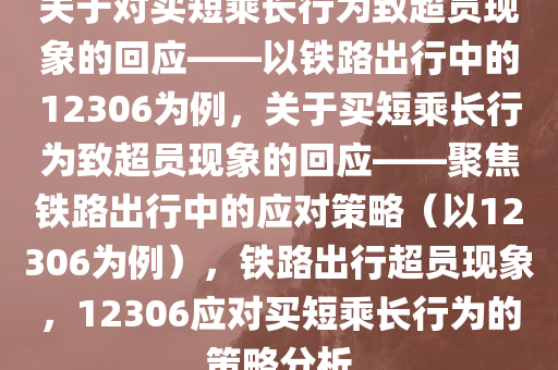 关于对买短乘长行为致超员现象的回应——以铁路出行中的12306为例，关于买短乘长行为致超员现象的回应——聚焦铁路出行中的应对策略（以12306为例），铁路出行超员现象，12306应对买短乘长行为的策略分析