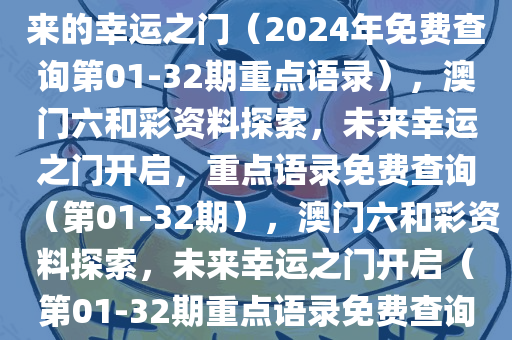 澳门六和彩资料查询，探索未来的幸运之门（2024年免费查询第01-32期重点语录），澳门六和彩资料探索，未来幸运之门开启，重点语录免费查询（第01-32期），澳门六和彩资料探索，未来幸运之门开启（第01-32期重点语录免费查询）