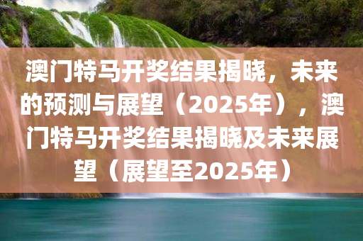 澳门特马开奖结果揭晓，未来的预测与展望（2025年），澳门特马开奖结果揭晓及未来展望（展望至2025年）