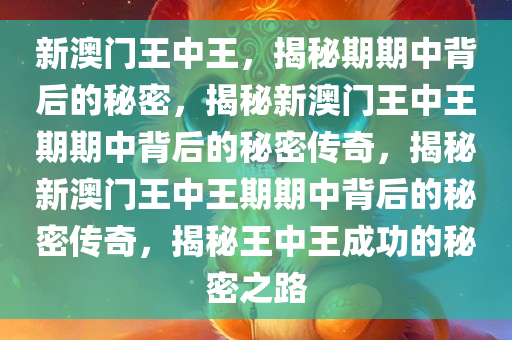 新澳门王中王，揭秘期期中背后的秘密，揭秘新澳门王中王期期中背后的秘密传奇，揭秘新澳门王中王期期中背后的秘密传奇，揭秘王中王成功的秘密之路