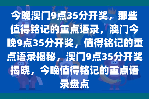 今晚澳门9点35分开奖，那些值得铭记的重点语录，澳门今晚9点35分开奖，值得铭记的重点语录揭秘，澳门9点35分开奖揭晓，今晚值得铭记的重点语录盘点